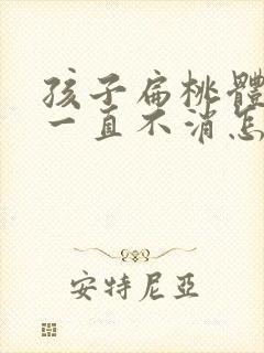 孩子扁桃体肿大一直不消怎么办