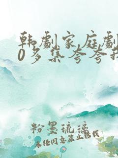 韩剧家庭剧100多集夸夸我