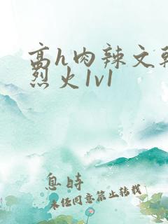 高h肉辣文干柴烈火1v1