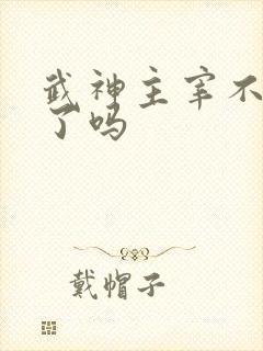 武神主宰不更新了吗