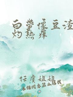 白带像豆渣阴道灼热痒