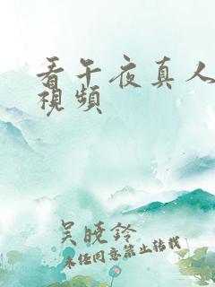 看午夜真人毛片视频