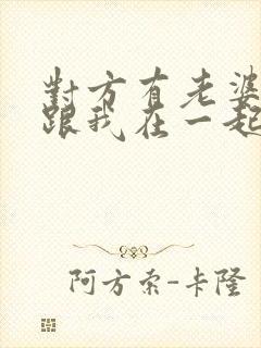 对方有老婆了还跟我在一起,我能告他么