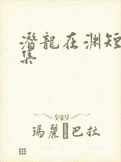 潜龙在渊短剧全集