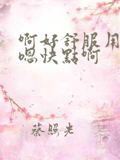 啊好舒服用力嗯嗯快点啊