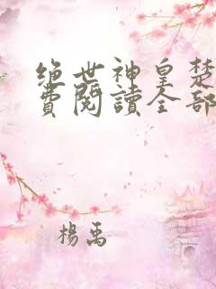 绝世神皇楚枫免费阅读全部