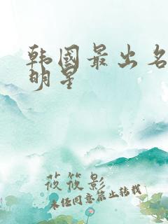 韩国最出名的女明星