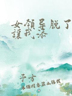 女领导脱了内裤让我添