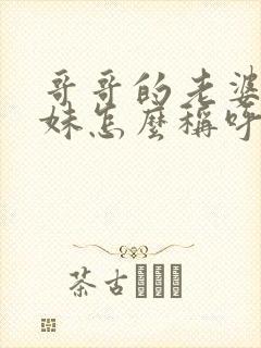 哥哥的老婆的妹妹怎么称呼