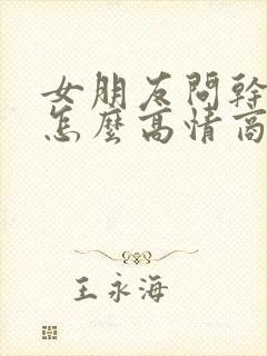 女朋友问干嘛呢怎么高情商回复 女朋友问干嘛呢怎么高情商回复
