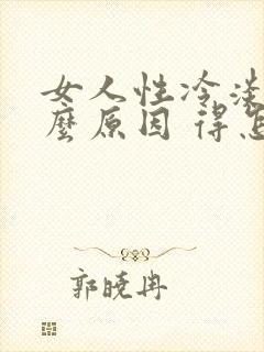 女人性冷淡是什么原因 得怎么办