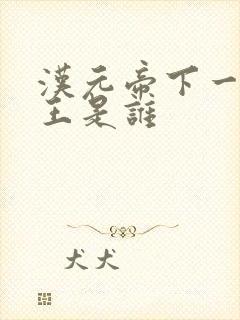 汉元帝下一位帝王是谁