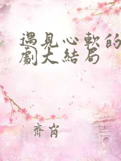 遇见心软的神短剧大结局 遇见心软的神短剧大结局