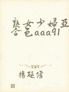 熟女少妇亚洲综合色aaa91