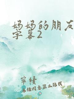 妈妈的朋友中文字幕2 妈妈的朋友中文字幕2