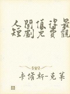 人间值得最清欢短剧免费观看全集
