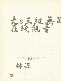 大s三级无删减在线观看