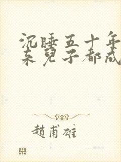 沉睡五十年,醒来儿子都成大佬了小说