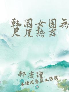 韩国女团无内大尺度热舞