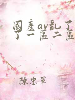 国产av乱了乱了一区二区三区 国产av乱了乱了一区二区三区