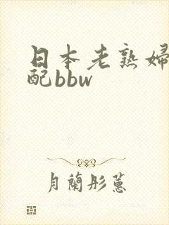 日本老熟妇老少配bbw 日本老熟妇老少配bbw