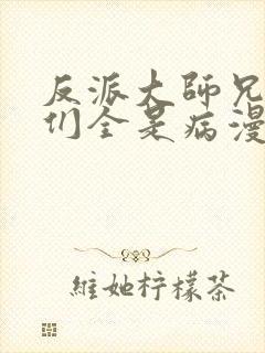 反派大师兄师妹们全是病漫画免费