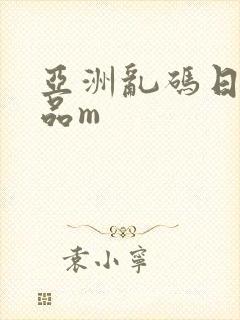 亚洲乱码日产精品m
