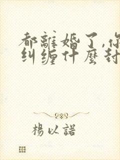 都离婚了,你还纠缠什么封庭深在线阅读