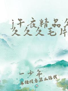 j午夜精品久久久久久毛片