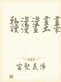 韩漫漫画画免费读漫画土豪漫画