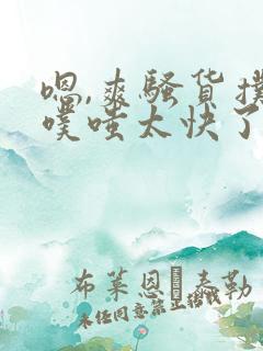嗯,爽骚货扑哧噗嗤太快了好大