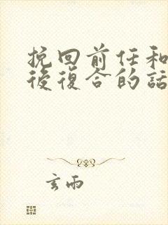 挽回前任和分手后复合的话