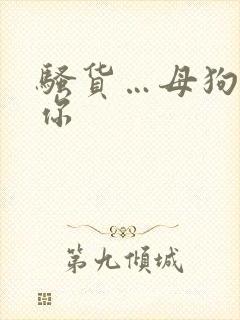 骚货…母狗…操你