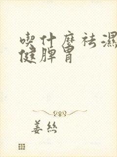 吃什么祛湿气还健脾胃