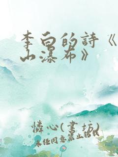 李白的诗《望庐山瀑布》