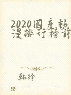 2020国产动漫排行榜前十名