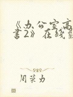 《办公室高潮秘书2》在线观看完整版 《办公室高潮秘书2》在线观看完整版