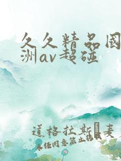 久久精品国产亚洲av超碰 久久精品国产亚洲av超碰
