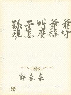 孙子叫爷爷的父亲怎么称呼