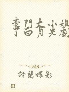 豪门大小姐她撕了白月光剧本txt无删减
