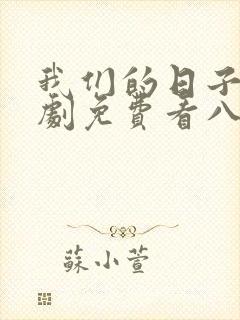 我们的日子连续剧免费看八戒 我们的日子连续剧免费看八戒