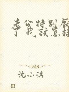 老公特别厌烦我了 我该怎样挽回他