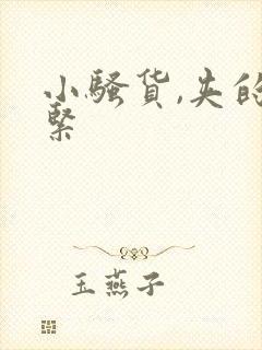 小骚货,夹的好紧