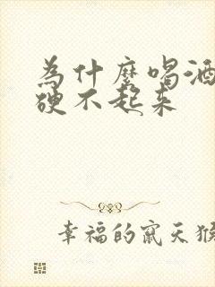 为什么喝酒多了硬不起来