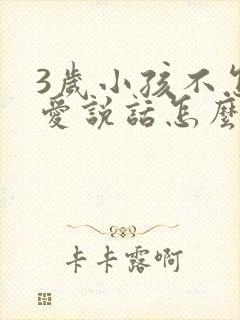 3岁小孩不怎么爱说话怎么办