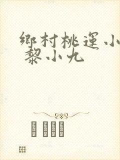 乡村桃运小神医 黎小九 乡村桃运小神医 黎小九