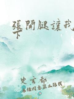 张开腿让我爽一下