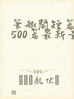 笔趣阁短篇合集500篇最新章节免费阅