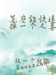 怎么能快速的忘掉一个人喜欢的人 怎么能快速的忘掉一个人喜欢的人
