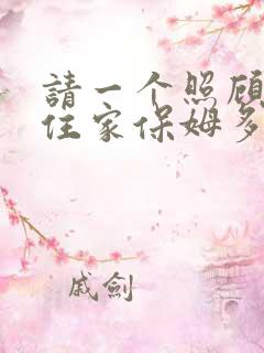 请一个照顾老人住家保姆多少钱